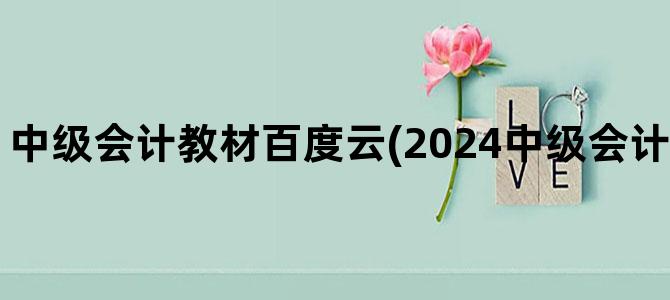 '中级会计教材百度云(2024中级会计教材 百度网盘)'